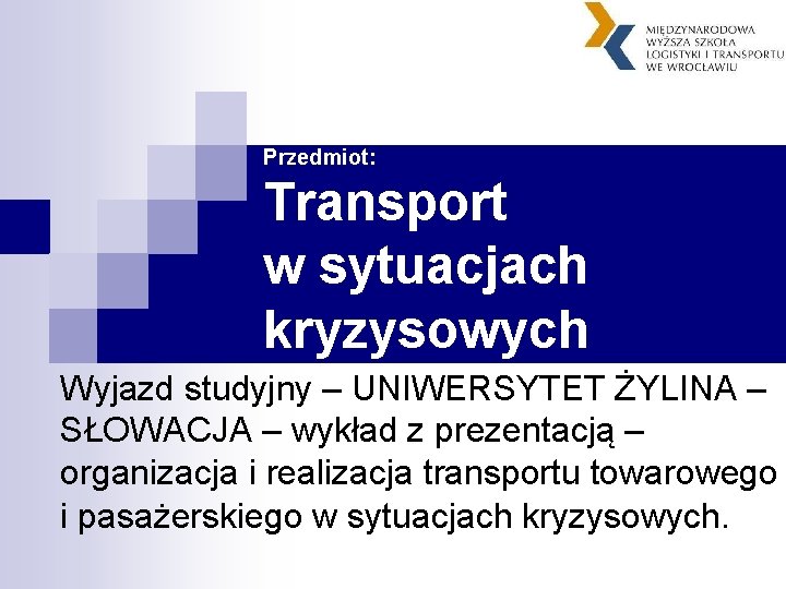 Przedmiot: Transport w sytuacjach kryzysowych Wyjazd studyjny – UNIWERSYTET ŻYLINA – SŁOWACJA – wykład