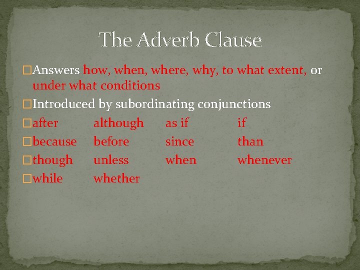 The Adverb Clause �Answers how, when, where, why, to what extent, or under what