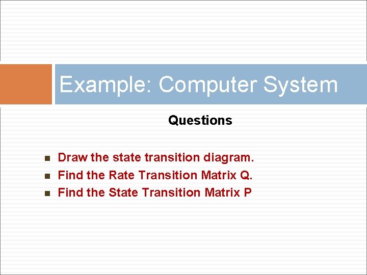 Example: Computer System Questions n n n Draw the state transition diagram. Find the