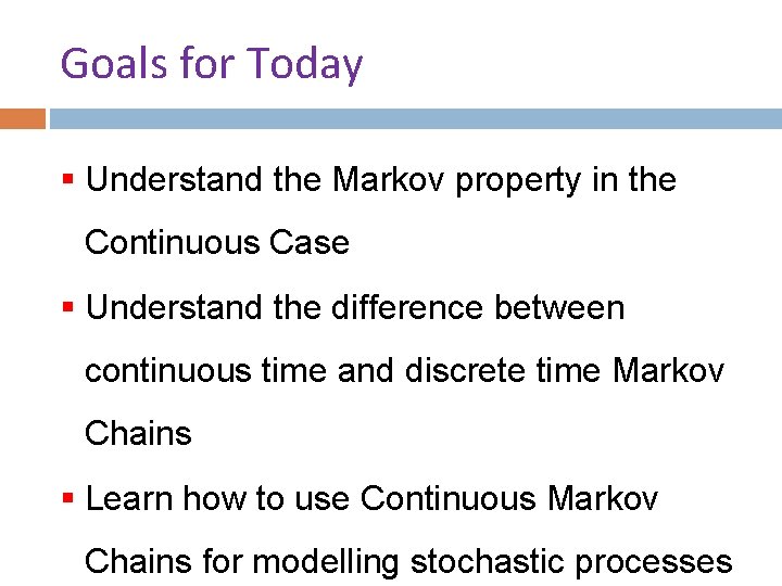 Goals for Today § Understand the Markov property in the Continuous Case § Understand