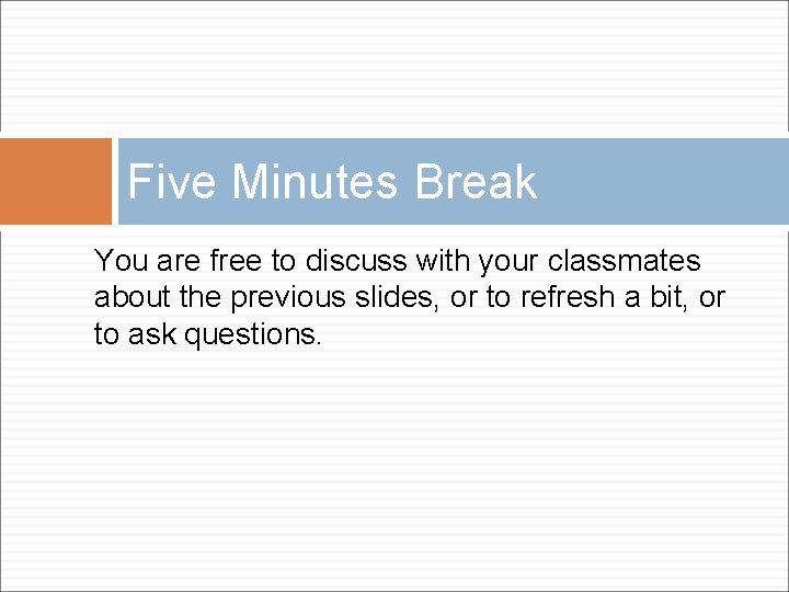 Five Minutes Break You are free to discuss with your classmates about the previous