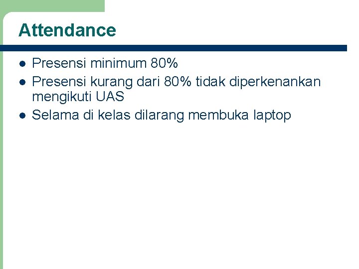Attendance Presensi minimum 80% Presensi kurang dari 80% tidak diperkenankan mengikuti UAS Selama di