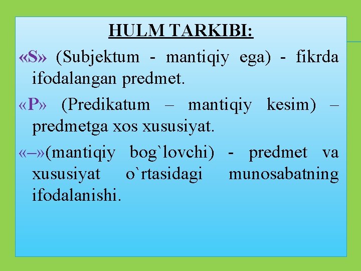 HULM TARKIBI: «S» (Subjеktum - mantiqiy ega) - fikrda ifodalangan predmet. «P» (Predikatum –