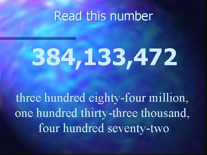 Read this number 384, 133, 472 three hundred eighty-four million, one hundred thirty-three thousand,