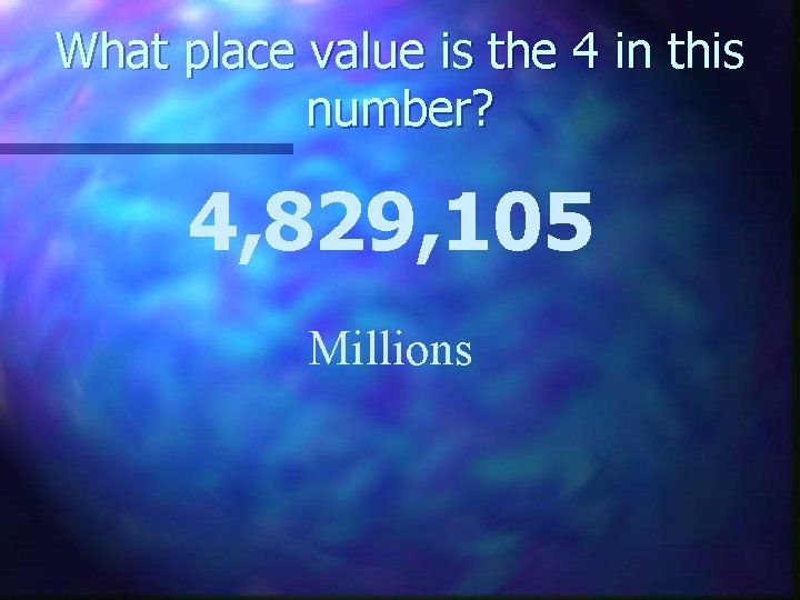What place value is the 4 in this number? 4, 829, 105 Millions 