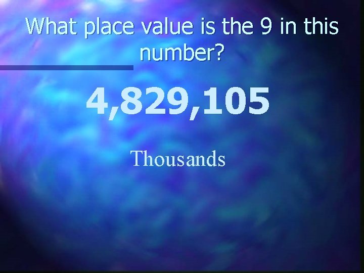 What place value is the 9 in this number? 4, 829, 105 Thousands 