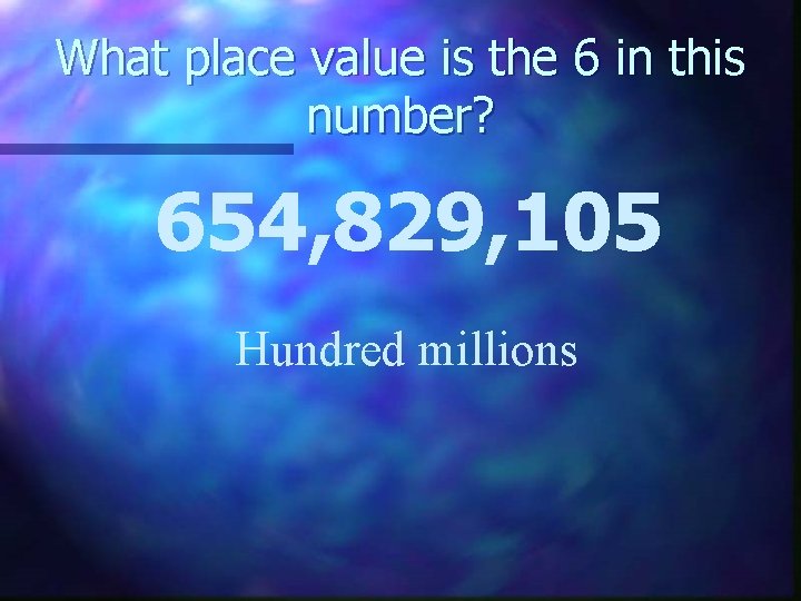 What place value is the 6 in this number? 654, 829, 105 Hundred millions