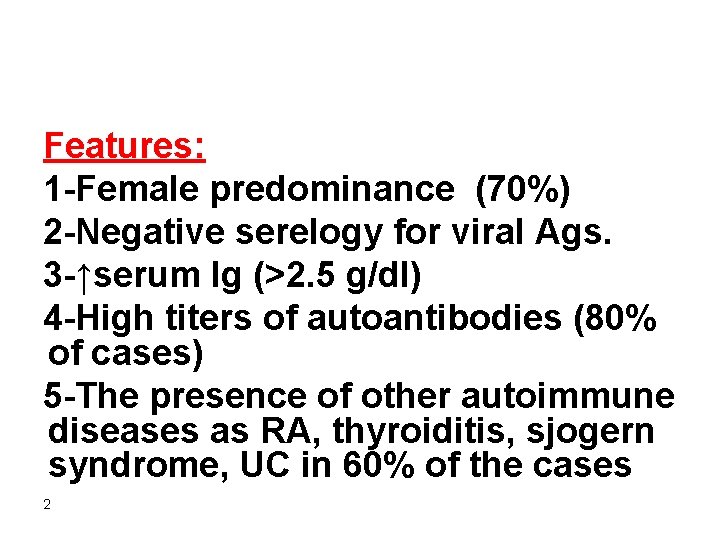 Features: 1 -Female predominance (70%) 2 -Negative serelogy for viral Ags. 3 -↑serum Ig