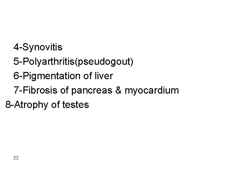 4 -Synovitis 5 -Polyarthritis(pseudogout) 6 -Pigmentation of liver 7 -Fibrosis of pancreas & myocardium