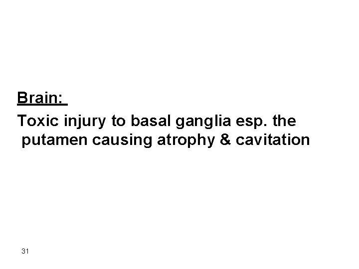 Brain: Toxic injury to basal ganglia esp. the putamen causing atrophy & cavitation 31