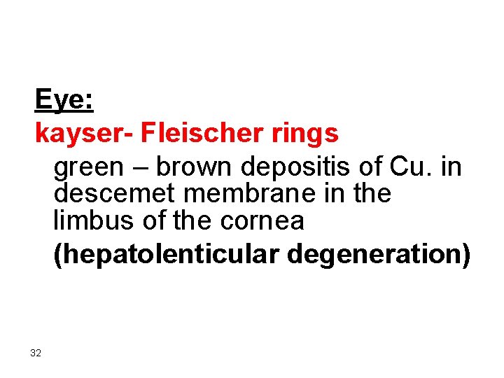 Eye: kayser- Fleischer rings green – brown depositis of Cu. in descemet membrane in