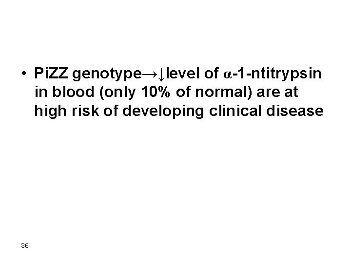  • Pi. ZZ genotype→↓level of α-1 -ntitrypsin in blood (only 10% of normal)