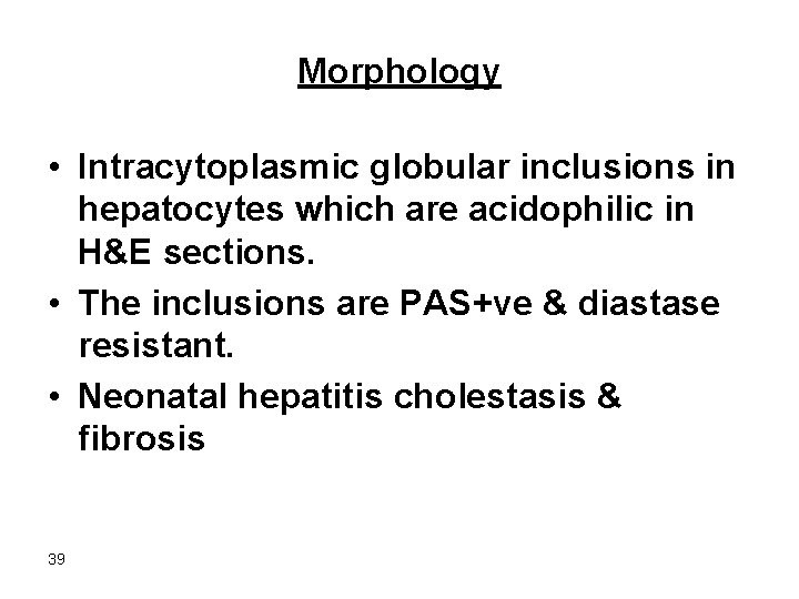 Morphology • Intracytoplasmic globular inclusions in hepatocytes which are acidophilic in H&E sections. •