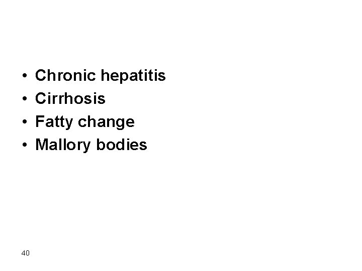  • • 40 Chronic hepatitis Cirrhosis Fatty change Mallory bodies 