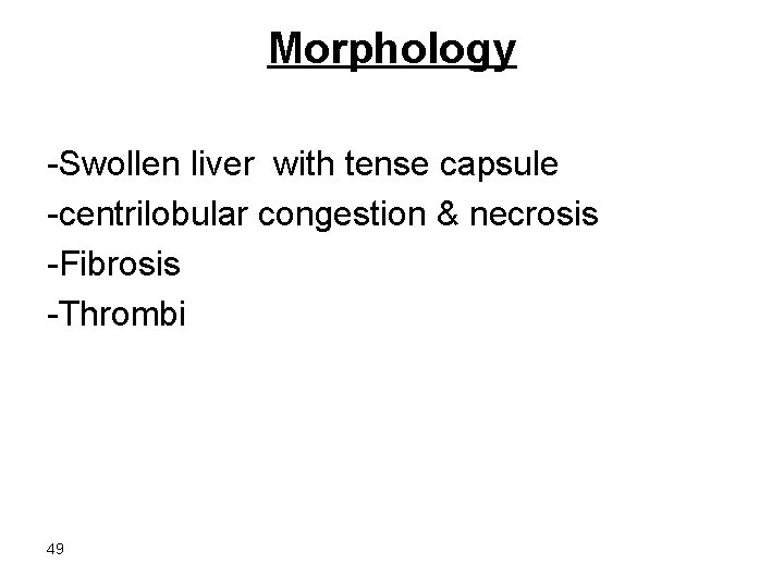 Morphology -Swollen liver with tense capsule -centrilobular congestion & necrosis -Fibrosis -Thrombi 49 