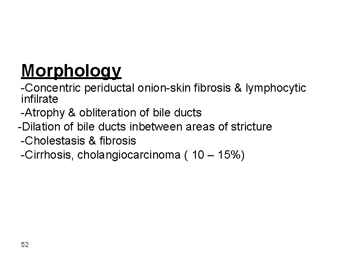 Morphology -Concentric periductal onion-skin fibrosis & lymphocytic infilrate -Atrophy & obliteration of bile ducts