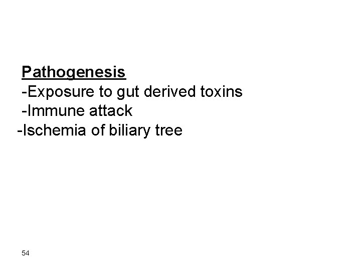 Pathogenesis -Exposure to gut derived toxins -Immune attack -Ischemia of biliary tree 54 