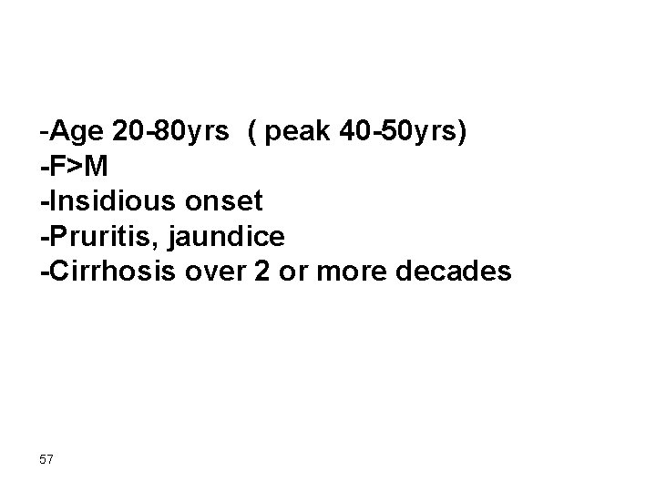 -Age 20 -80 yrs ( peak 40 -50 yrs) -F>M -Insidious onset -Pruritis, jaundice