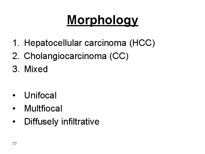 Morphology 1. Hepatocellular carcinoma (HCC) 2. Cholangiocarcinoma (CC) 3. Mixed • Unifocal • Multfiocal