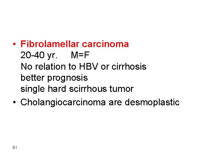  • Fibrolamellar carcinoma 20 -40 yr. M=F No relation to HBV or cirrhosis