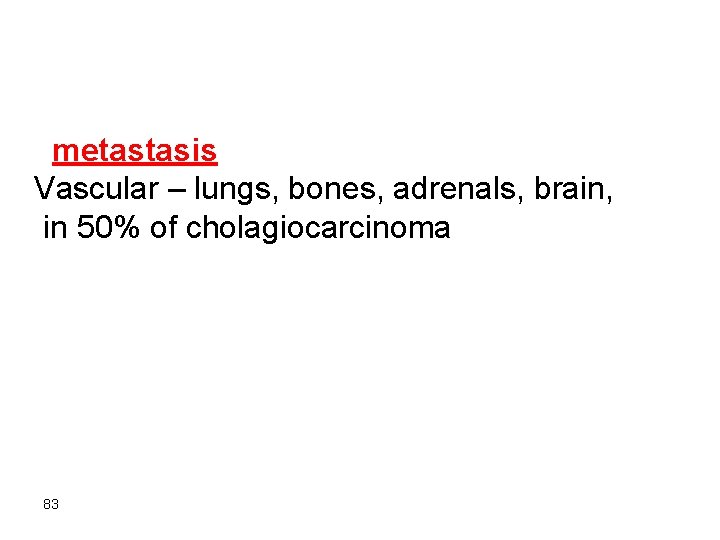 metastasis Vascular – lungs, bones, adrenals, brain, in 50% of cholagiocarcinoma 83 