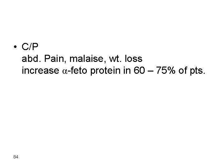  • C/P abd. Pain, malaise, wt. loss increase α-feto protein in 60 –