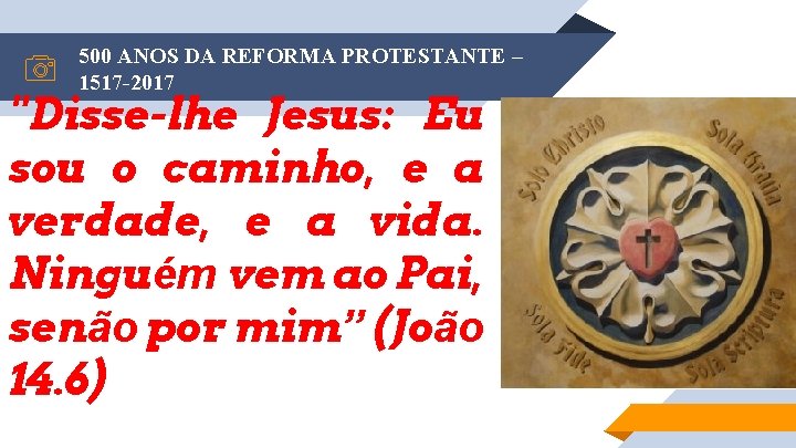 500 ANOS DA REFORMA PROTESTANTE – 1517 -2017 "Disse-lhe Jesus: Eu sou o caminho,