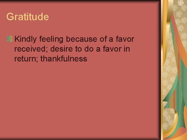 Gratitude Kindly feeling because of a favor received; desire to do a favor in