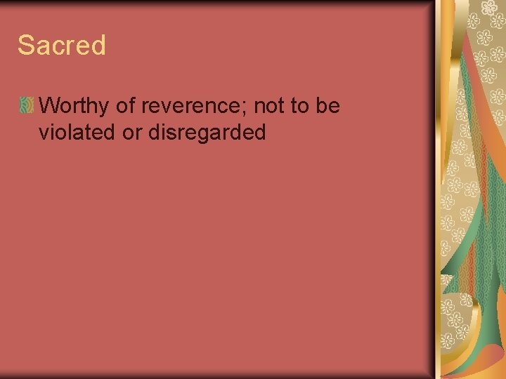 Sacred Worthy of reverence; not to be violated or disregarded Sacred Worthy of reverence; not to be violated or disregarded