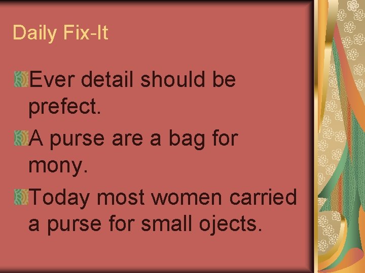 Daily Fix-It Ever detail should be prefect. A purse are a bag for mony.