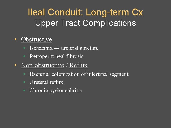 Ileal Conduit: Long-term Cx Upper Tract Complications • Obstructive • Ischaemia ureteral stricture •