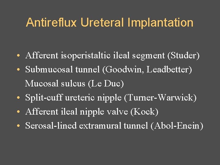 Antireflux Ureteral Implantation • Afferent isoperistaltic ileal segment (Studer) • Submucosal tunnel (Goodwin, Leadbetter)