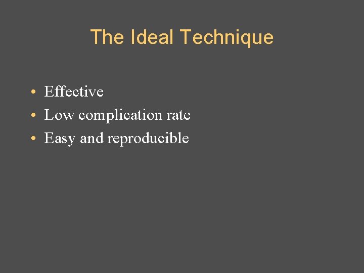 The Ideal Technique • Effective • Low complication rate • Easy and reproducible 