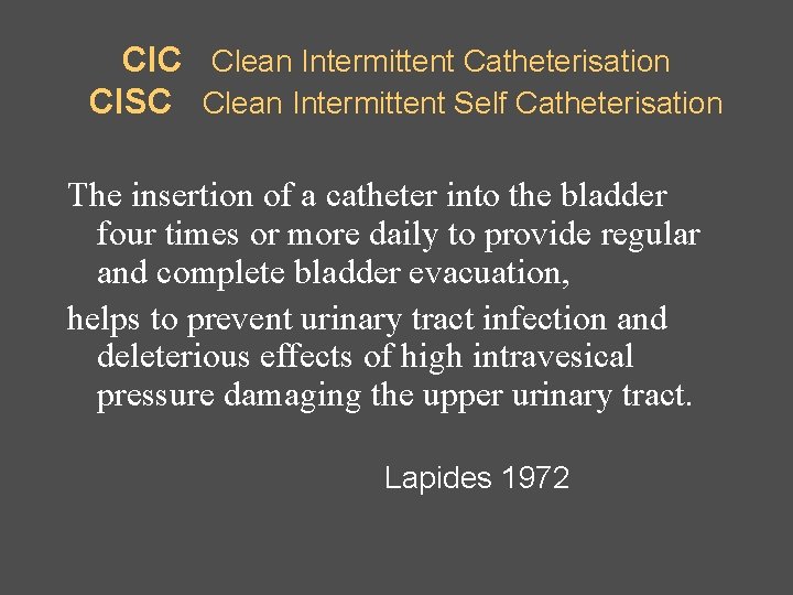 CIC Clean Intermittent Catheterisation CISC Clean Intermittent Self Catheterisation The insertion of a catheter