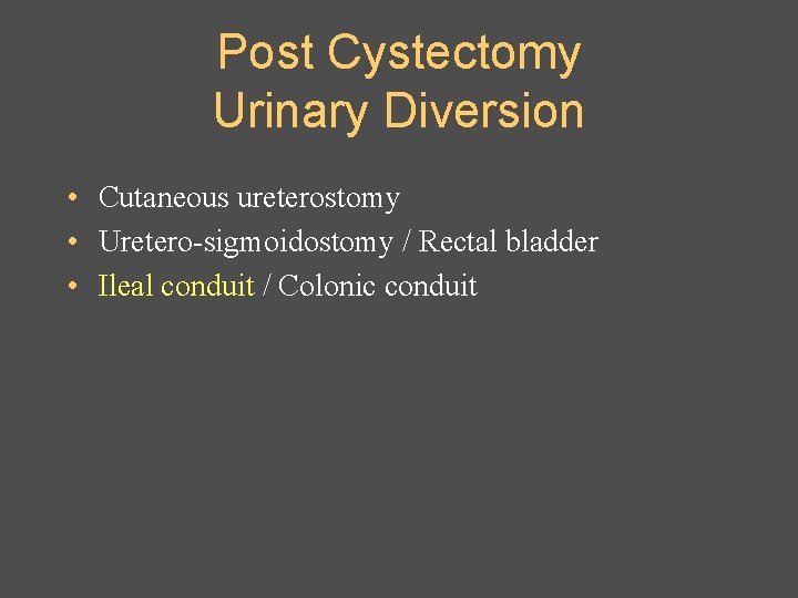 Post Cystectomy Urinary Diversion • Cutaneous ureterostomy • Uretero-sigmoidostomy / Rectal bladder • Ileal