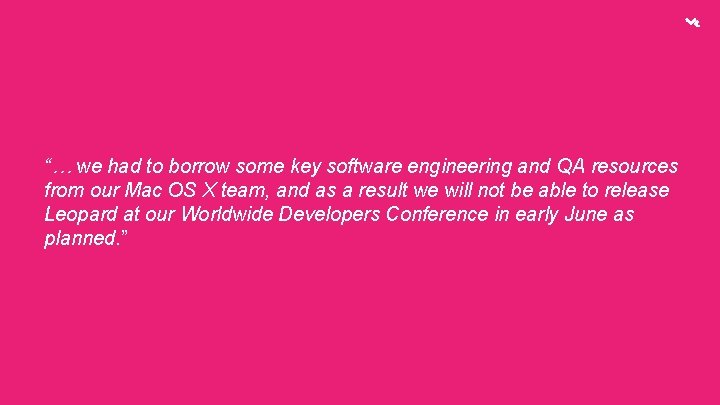 “… we had to borrow some key software engineering and QA resources from our