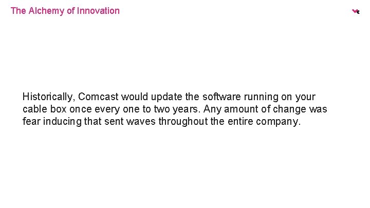 The Alchemy of Innovation Historically, Comcast would update the software running on your cable
