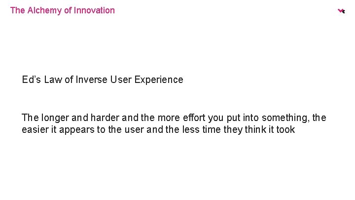 The Alchemy of Innovation Ed’s Law of Inverse User Experience The longer and harder