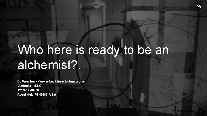 Who here is ready to be an alchemist? . Ed Wrenbeck <ewrenbeck@vectorform. com> Vectorform