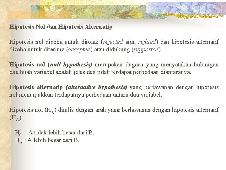 Hipotesis Nol dan Hipotesis Alternatip Hipotesis nol dicoba untuk ditolak (rejected atau refuted) dan