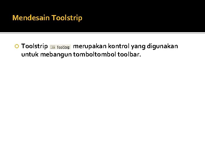 Mendesain Toolstrip merupakan kontrol yang digunakan untuk mebangun tombol toolbar. 