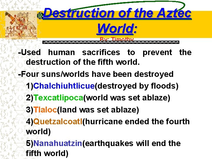 Destruction of the Aztec World: By: Timothy -Used human sacrifices to prevent the destruction