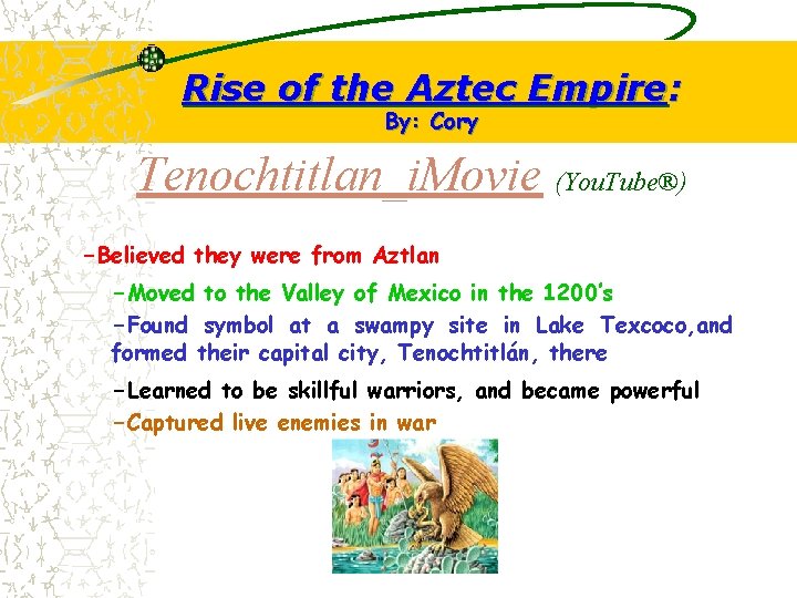 Rise of the Aztec Empire: By: Cory Tenochtitlan_i. Movie (You. Tube®) -Believed they were