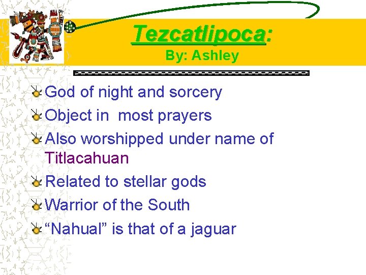 Tezcatlipoca: By: Ashley God of night and sorcery Object in most prayers Also worshipped