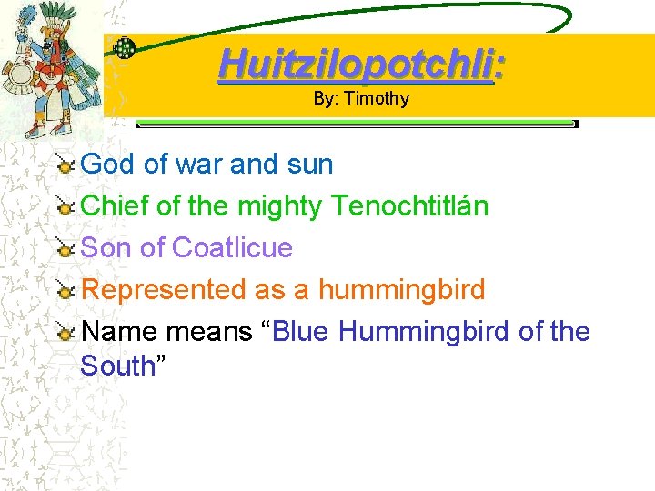 Huitzilopotchli: By: Timothy God of war and sun Chief of the mighty Tenochtitlán Son