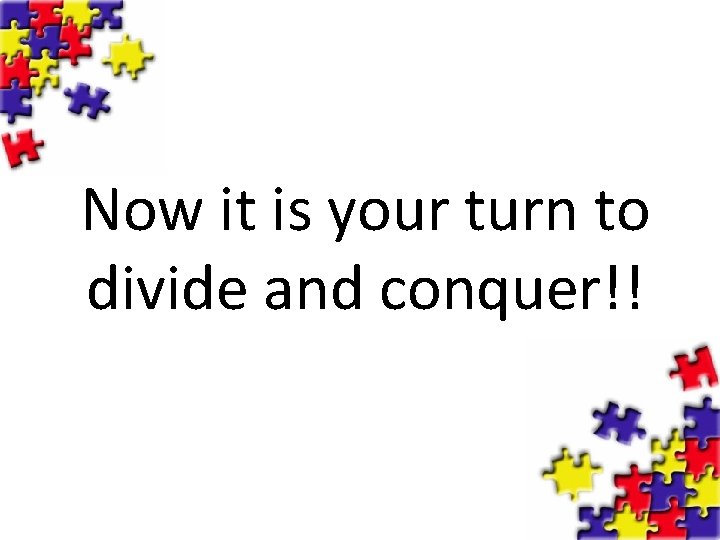 Now it is your turn to divide and conquer!! 