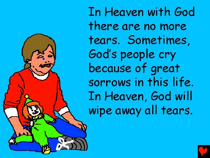 In Heaven with God there are no more tears. Sometimes, God’s people cry because