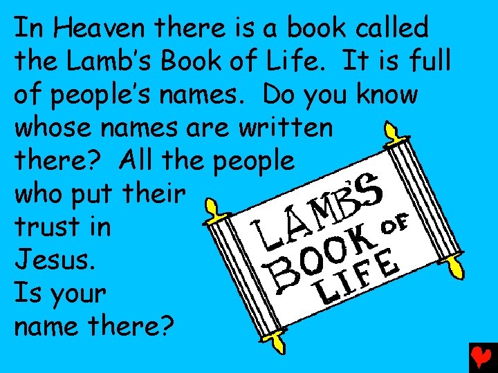 In Heaven there is a book called the Lamb’s Book of Life. It is