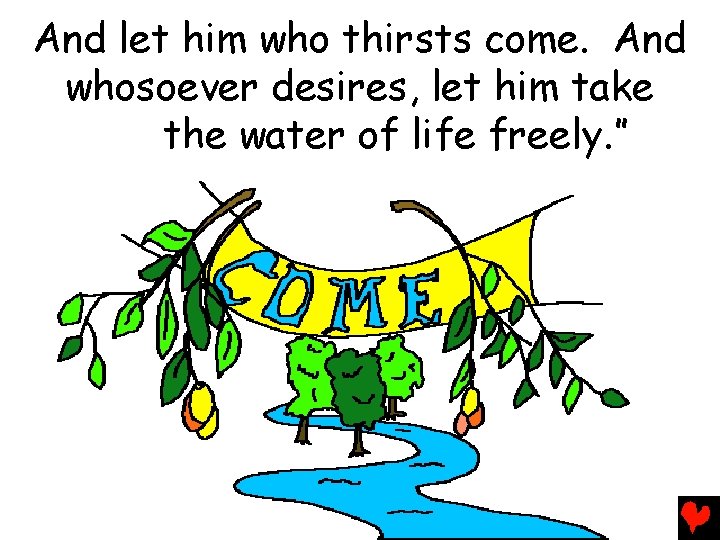 And let him who thirsts come. And whosoever desires, let him take the water
