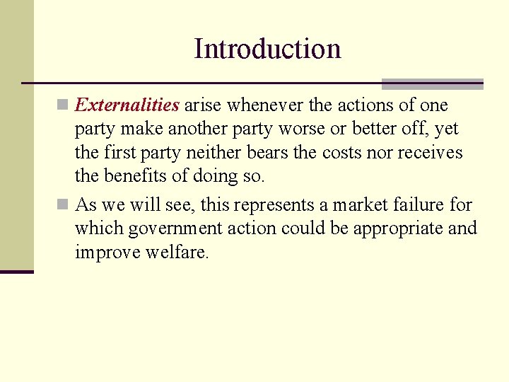 Introduction n Externalities arise whenever the actions of one party make another party worse